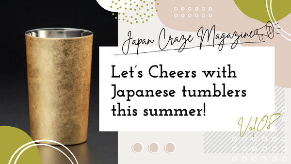 Let’s Cheers with Japanese tumblers this summer! - JAPAN CRAZE Magazine vol.8 -