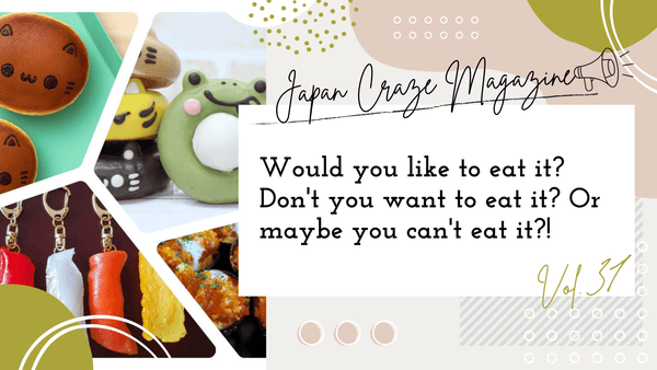 Would you like to eat it? Don't you want to eat it? Or maybe you can't eat it?! - JAPAN CRAZE Magazine vol.31 -